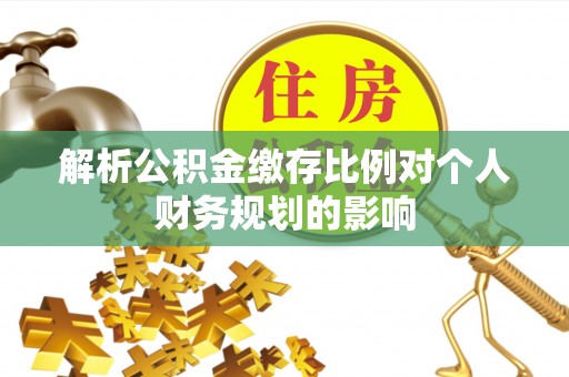 银海解析公积金缴存比例对个人财务规划的影响