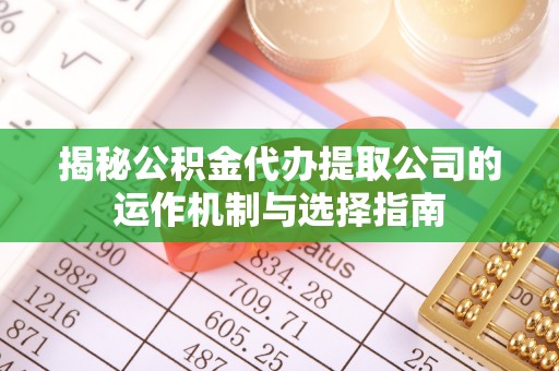 银海揭秘公积金代办提取公司的运作机制与选择指南