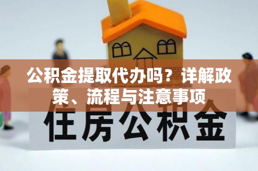 银海公积金提取代办吗？详解政策、流程与注意事项