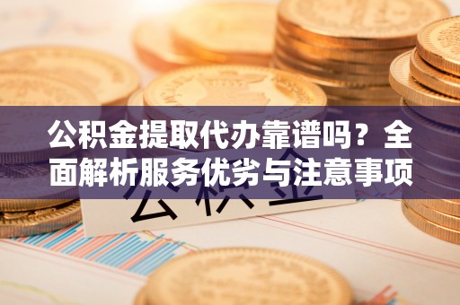 银海公积金提取代办靠谱吗？全面解析服务优劣与注意事项