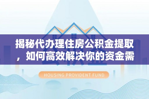 银海揭秘代办理住房公积金提取，如何高效解决你的资金需求