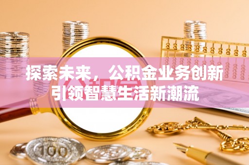 银海探索未来，公积金业务创新引领智慧生活新潮流
