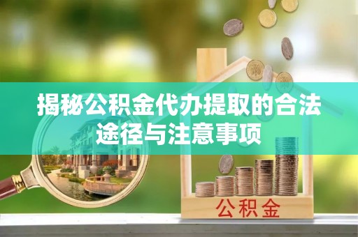 银海揭秘公积金代办提取的合法途径与注意事项