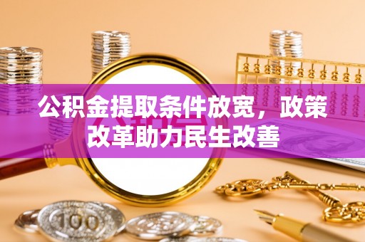银海公积金提取条件放宽，政策改革助力民生改善