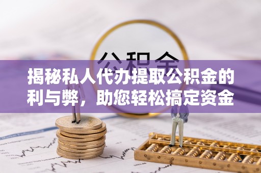 银海揭秘私人代办提取公积金的利与弊，助您轻松搞定资金难题