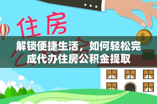 银海解锁便捷生活，如何轻松完成代办住房公积金提取