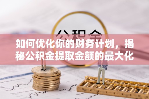 银海如何优化你的财务计划，揭秘公积金提取金额的最大化策略