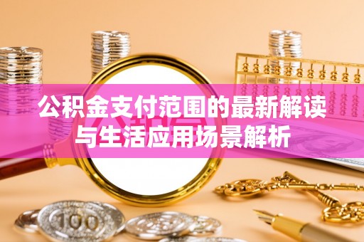 银海公积金支付范围的最新解读与生活应用场景解析
