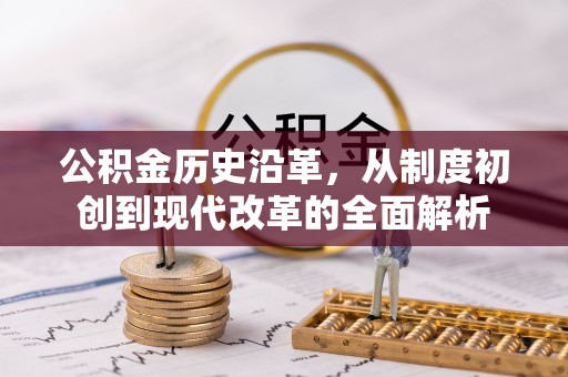 银海公积金历史沿革，从制度初创到现代改革的全面解析