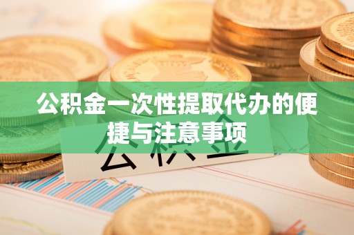 银海公积金一次性提取代办的便捷与注意事项
