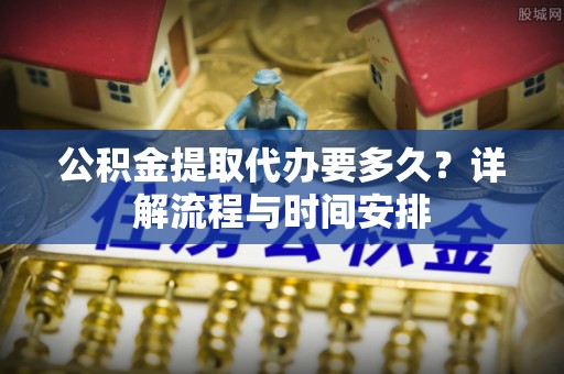 银海公积金提取代办要多久？详解流程与时间安排