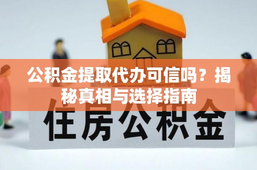 银海公积金提取代办可信吗？揭秘真相与选择指南