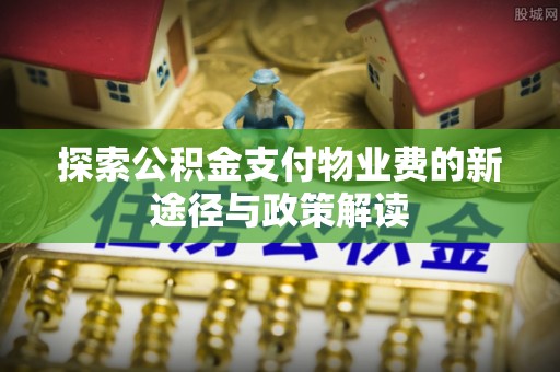 银海探索公积金支付物业费的新途径与政策解读
