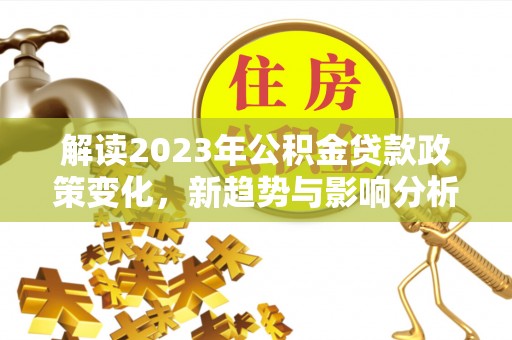 银海解读2023年公积金贷款政策变化，新趋势与影响分析