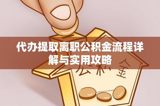 银海代办提取离职公积金流程详解与实用攻略