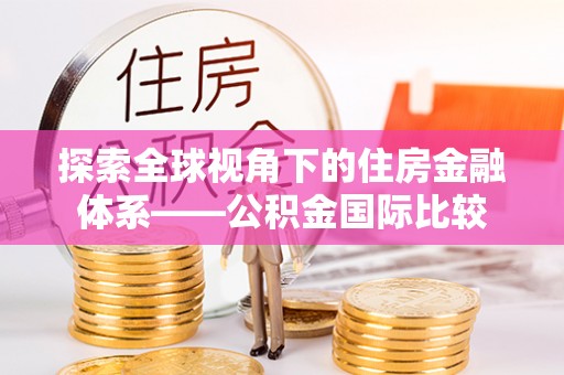 银海探索全球视角下的住房金融体系——公积金国际比较