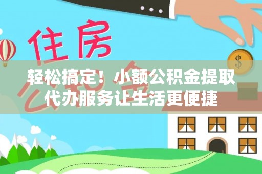银海轻松搞定！小额公积金提取代办服务让生活更便捷