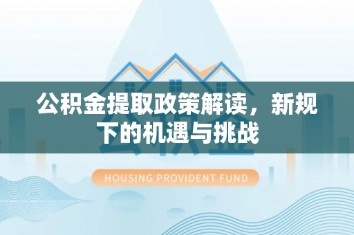 银海公积金提取政策解读，新规下的机遇与挑战