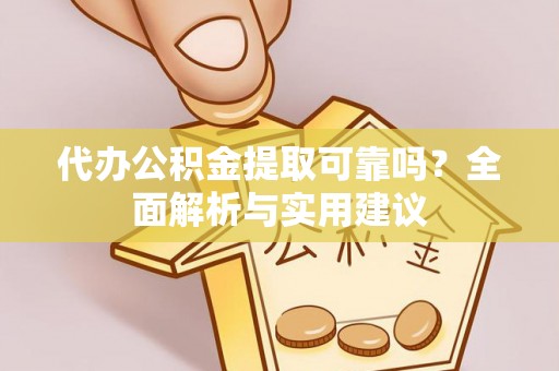银海代办公积金提取可靠吗？全面解析与实用建议