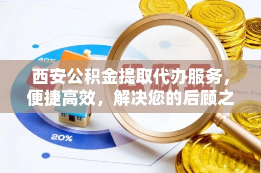 银海西安公积金提取代办服务，便捷高效，解决您的后顾之忧