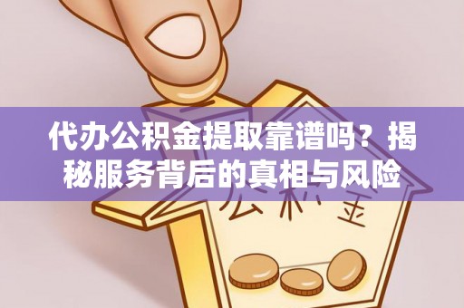 银海代办公积金提取靠谱吗？揭秘服务背后的真相与风险