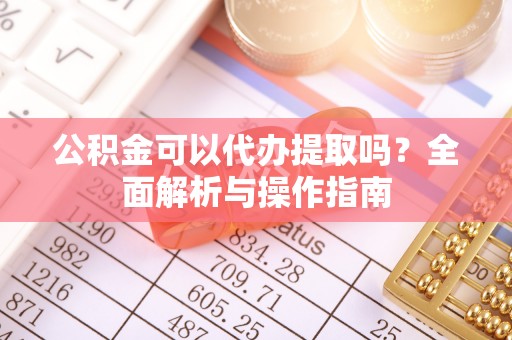 银海公积金可以代办提取吗？全面解析与操作指南