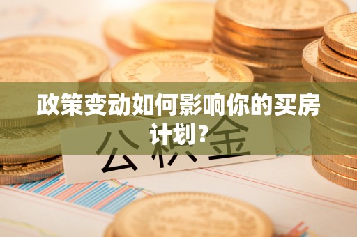 银海政策变动如何影响你的买房计划？