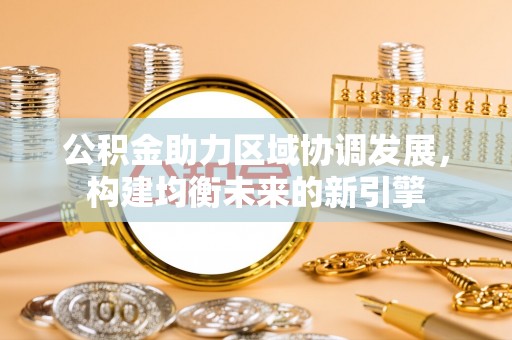 银海公积金助力区域协调发展，构建均衡未来的新引擎