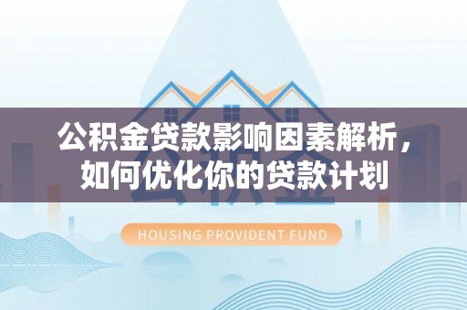 银海公积金贷款影响因素解析，如何优化你的贷款计划