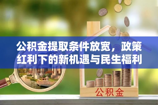 银海公积金提取条件放宽，政策红利下的新机遇与民生福利