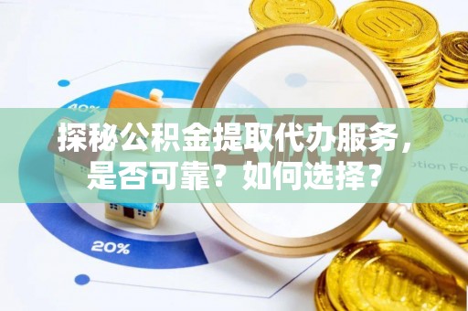 银海探秘公积金提取代办服务，是否可靠？如何选择？