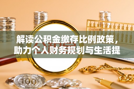 银海解读公积金缴存比例政策，助力个人财务规划与生活提升