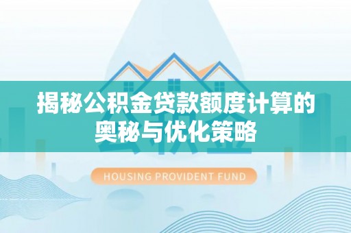 银海揭秘公积金贷款额度计算的奥秘与优化策略