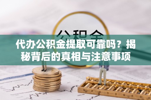 银海代办公积金提取可靠吗？揭秘背后的真相与注意事项