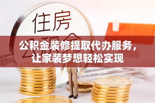 银海公积金装修提取代办服务，让家装梦想轻松实现