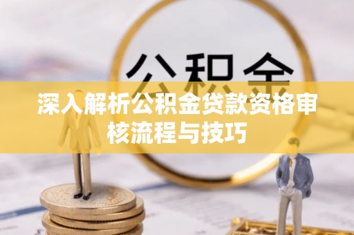 银海深入解析公积金贷款资格审核流程与技巧