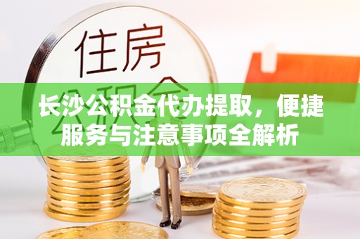 银海长沙公积金代办提取，便捷服务与注意事项全解析
