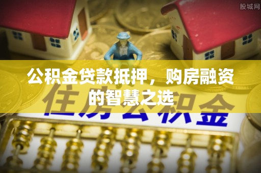 银海公积金贷款抵押，购房融资的智慧之选