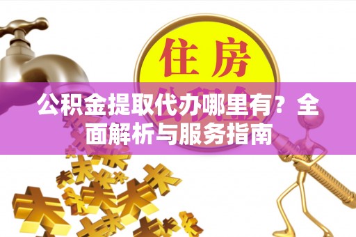 银海公积金提取代办哪里有？全面解析与服务指南