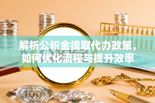 银海解析公积金提取代办政策，如何优化流程与提升效率