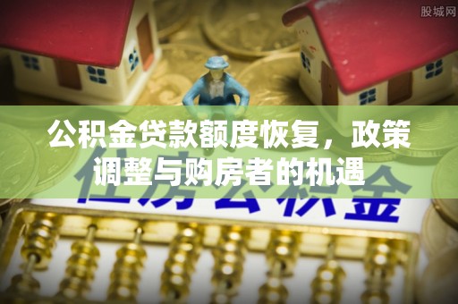 银海公积金贷款额度恢复，政策调整与购房者的机遇