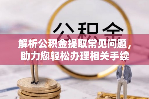 银海解析公积金提取常见问题，助力您轻松办理相关手续