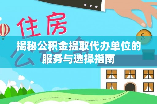 银海揭秘公积金提取代办单位的服务与选择指南