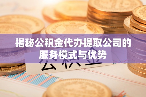 银海揭秘公积金代办提取公司的服务模式与优势