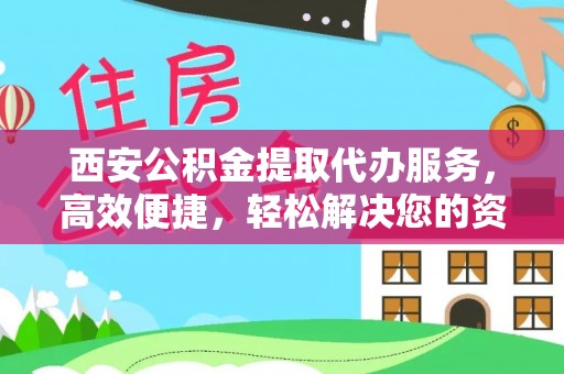 银海西安公积金提取代办服务，高效便捷，轻松解决您的资金需求