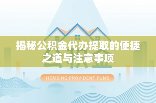 银海揭秘公积金代办提取的便捷之道与注意事项