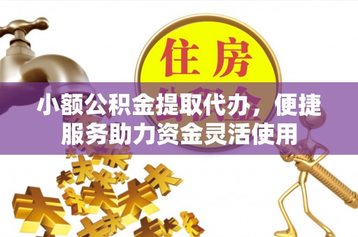 银海小额公积金提取代办，便捷服务助力资金灵活使用