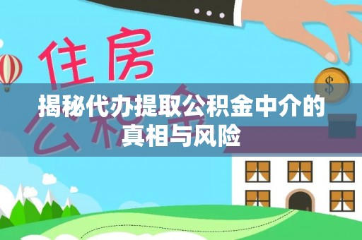 银海揭秘代办提取公积金中介的真相与风险