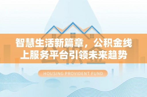 银海智慧生活新篇章，公积金线上服务平台引领未来趋势