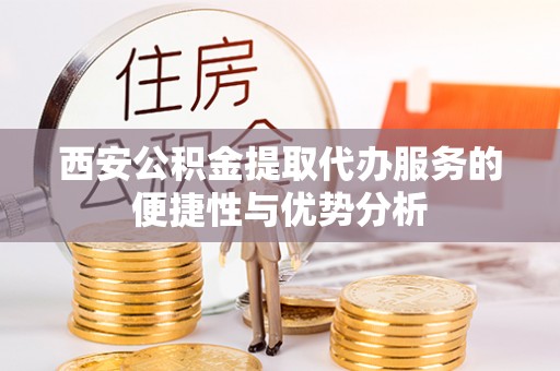 银海西安公积金提取代办服务的便捷性与优势分析